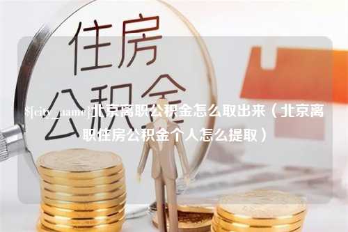 当阳北京离职公积金怎么取出来（北京离职住房公积金个人怎么提取）